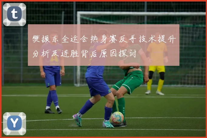 樊振东全运会热身赛反手技术提升分析及连胜背后原因探讨