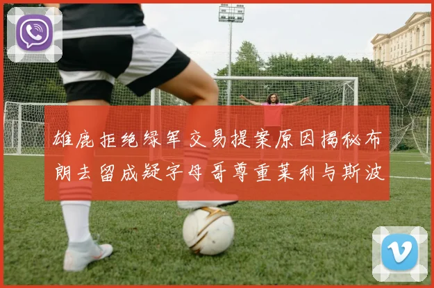 雄鹿拒绝绿军交易提案原因揭秘布朗去留成疑字母哥尊重莱利与斯波教练