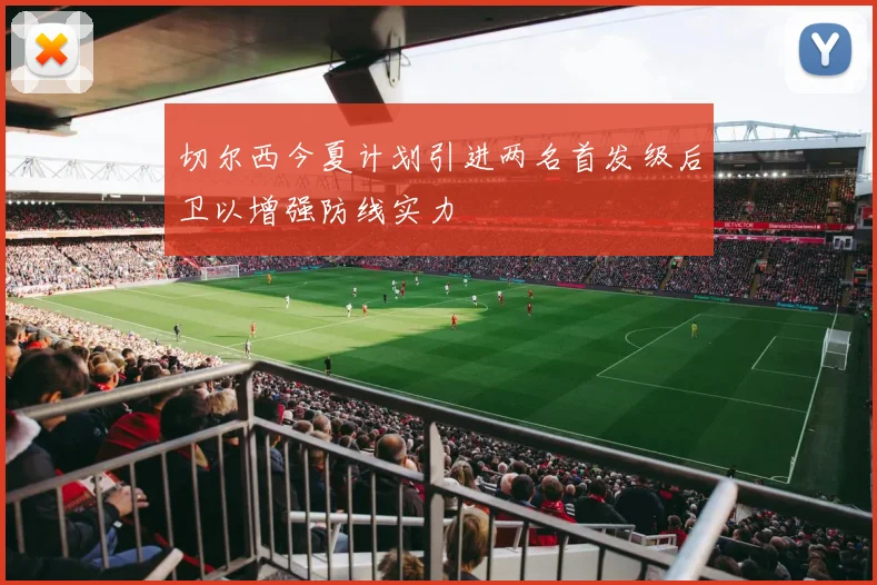 切尔西今夏计划引进两名首发级后卫以增强防线实力