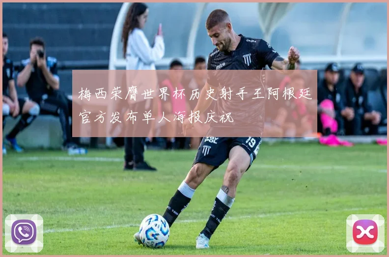 梅西荣膺世界杯历史射手王阿根廷官方发布单人海报庆祝