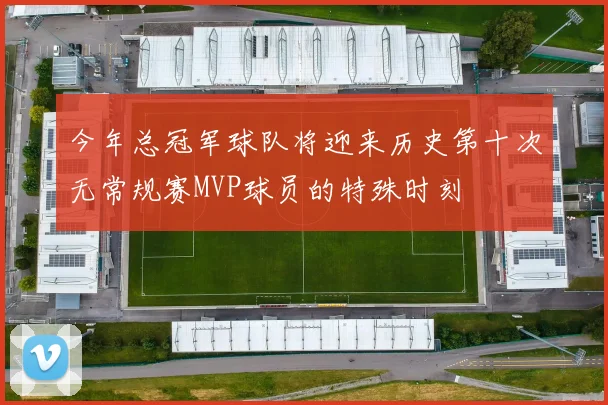 今年总冠军球队将迎来历史第十次无常规赛MVP球员的特殊时刻