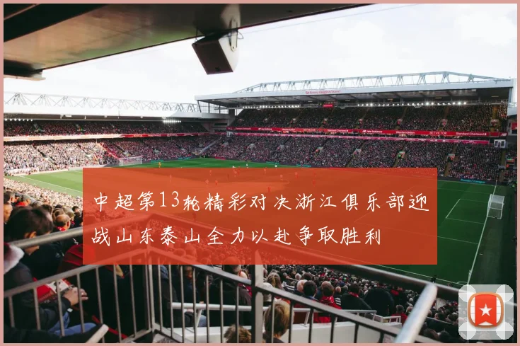 中超第13轮精彩对决浙江俱乐部迎战山东泰山全力以赴争取胜利