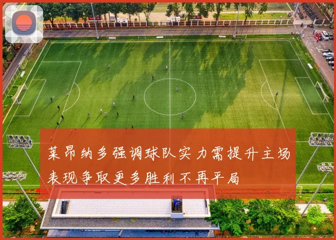 莱昂纳多强调球队实力需提升主场表现争取更多胜利不再平局
